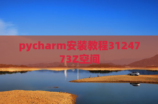pycharm安装教程3124773Z空间